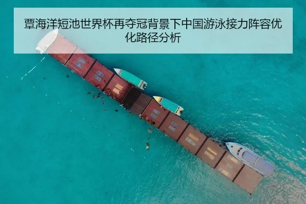 覃海洋短池世界杯再夺冠背景下中国游泳接力阵容优化路径分析