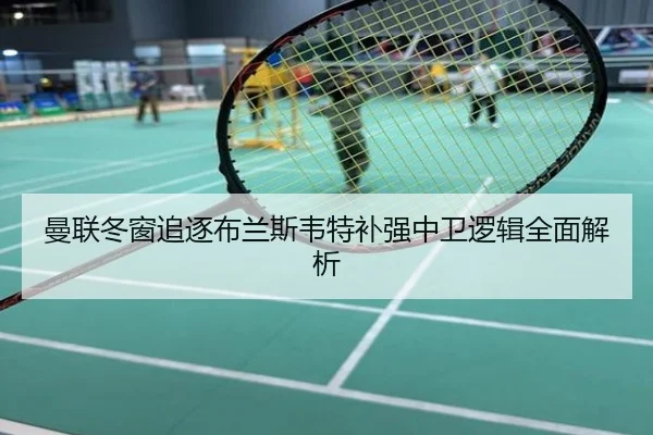 曼联冬窗追逐布兰斯韦特补强中卫逻辑全面解析