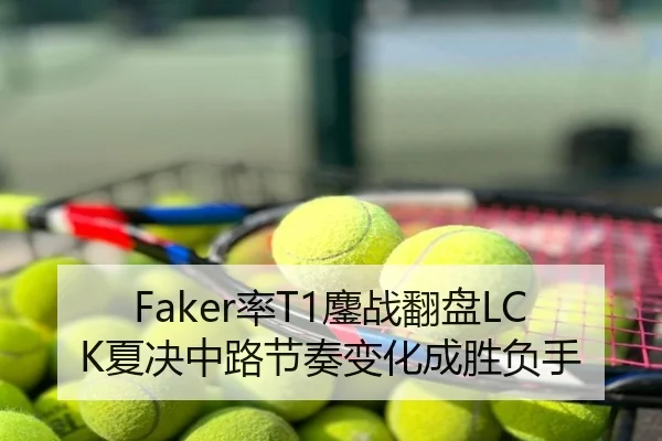 Faker率T1鏖战翻盘LCK夏决中路节奏变化成胜负手