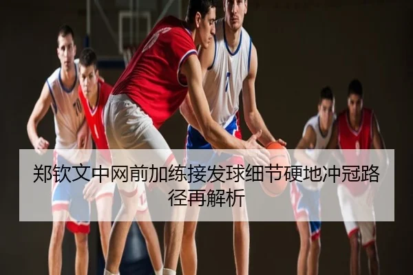 郑钦文中网前加练接发球细节硬地冲冠路径再解析